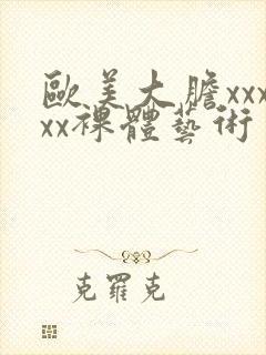 欧美大胆xxxxx裸体艺术