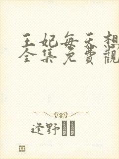 王妃每天想和离全集免费观看短剧
