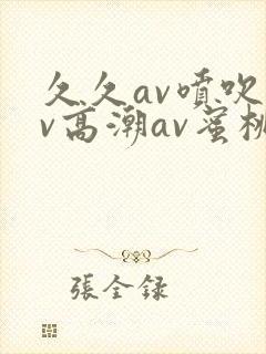 久久av喷吹av高潮av蜜桃