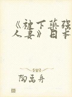 《被下药强辱的人妻》日本