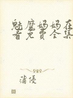 魅魔妈妈在线观看免费全集动漫
