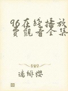 96在线播放免费观看全集电视剧