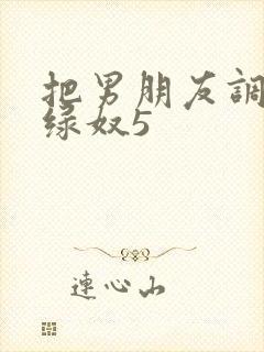 把男朋友调教成绿奴5