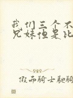 我们三个不是亲兄妹但是比亲兄妹还亲动漫