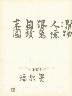 末日狠人:开局囤积万亿物资漫画免费下拉式
