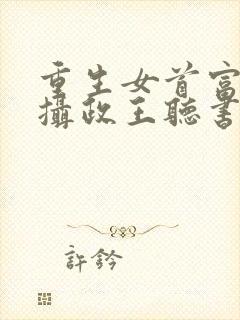 重生女首富娇养摄政王听书