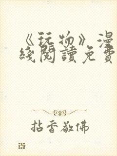 《玩物》漫画在线阅读免费下拉式