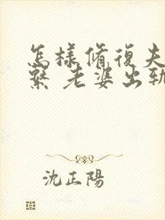 怎样修复夫妻关系 老婆出轨后的挽回