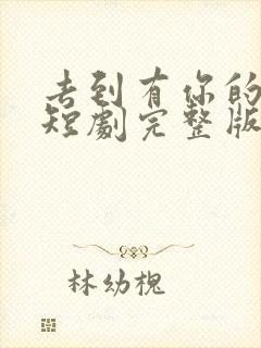 去到有你的地方短剧完整版