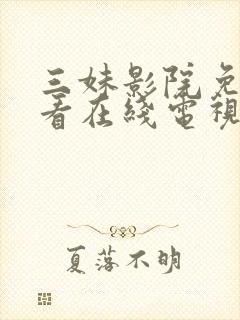 三妹影院免费观看在线电视剧最新版