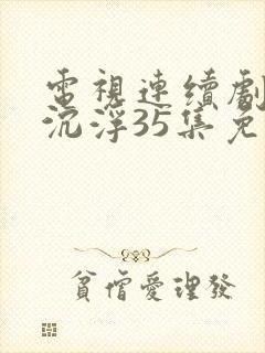 电视连续剧我主沉浮35集免费观看