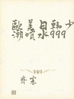 欧美日韩少妇高潮喷水999
