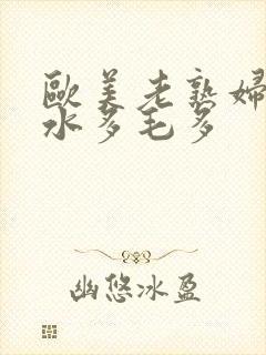 欧美老熟妇xb水多毛多
