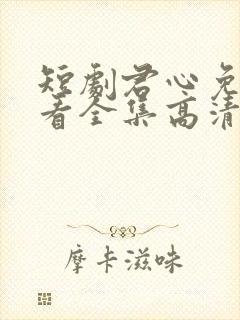 短剧君心免费观看全集高清