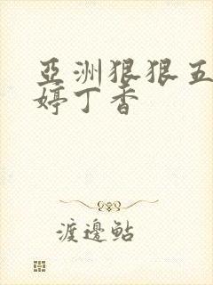 亚洲狠狠五月婷婷丁香