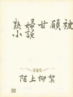 熟妇甘愿被调教小说