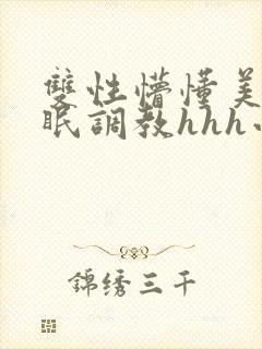 双性懵懂美人催眠调教hhh小说