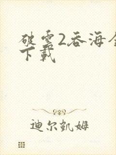 破云2吞海全集下载
