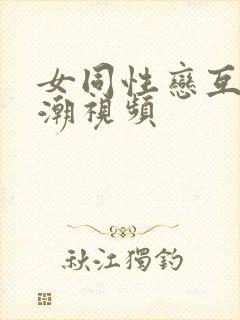 女同性恋互舔高潮视频