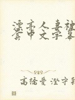 漂亮人妻被强无套中文字幕