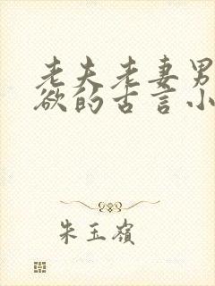 老夫老妻男主重欲的古言小说
