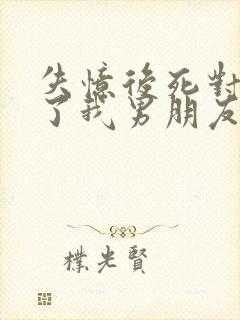 失忆后死对头成了我男朋友免费阅读封面