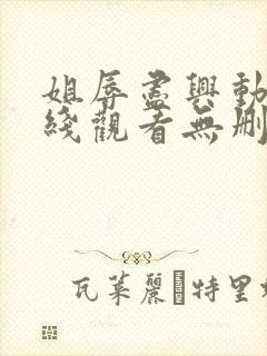 姐辱尽兴动漫在线观看无删减