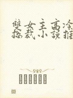 双女主高冷御姐总裁小说推荐