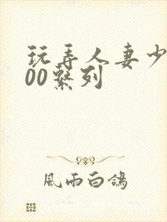 玩弄人妻少妇500系列