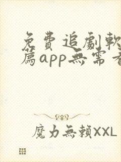 免费追剧软件推荐app无需看广告