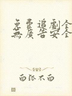 免费追剧全免费无广告安全