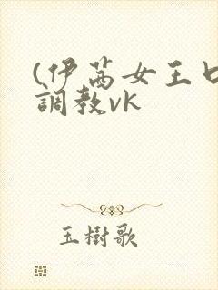 (伊茜女王口水调教vk