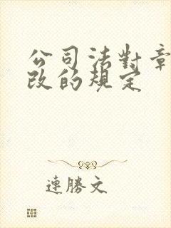公司法对章程修改的规定