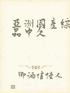 亚洲国产综合精品中久