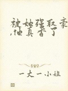 被她强取豪夺后,他真香了