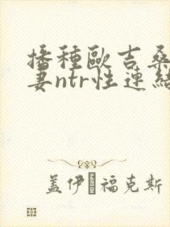 播种欧吉桑与人妻ntr性连结巨乳人妻ntr