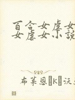 百合女虐女调教女虐女小说推荐
