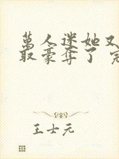 万人迷她又被强取豪夺了 完结