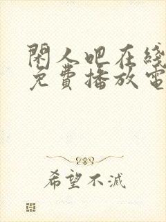 闲人吧在线观看免费播放电视剧高清