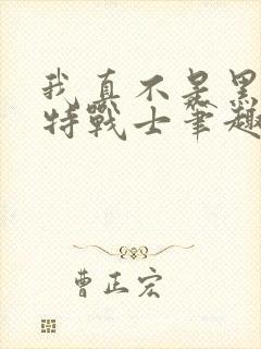我真不是黑暗奥特战士笔趣阁
