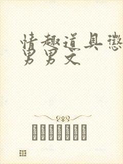 情趣道具惩罚h男男文