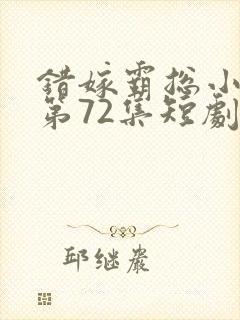 错嫁霸总小甜妻第72集短剧