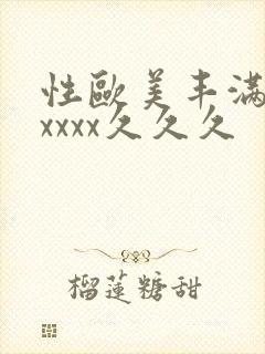 性欧美丰满熟妇xxxx久久久