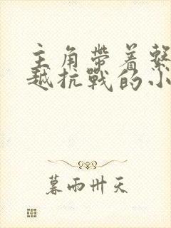主角带着系统穿越抗战的小说