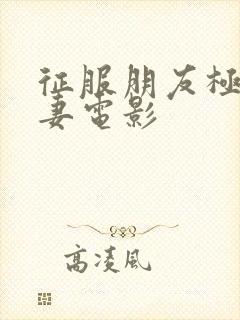 征服朋友极品人妻电影