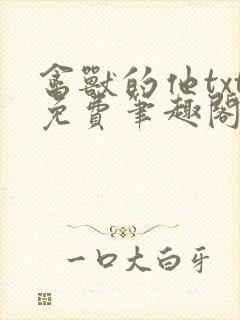 禽兽的他txt免费笔趣阁