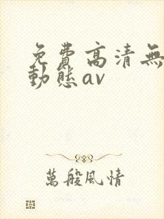 免费高清无遮挡动态av