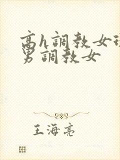 高h调教女现代男调教女