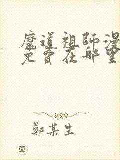 魔道祖师漫画版免费在哪里看