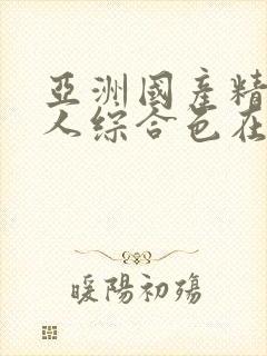 亚洲国产精品成人综合色在